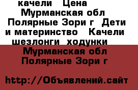 качели › Цена ­ 200 - Мурманская обл., Полярные Зори г. Дети и материнство » Качели, шезлонги, ходунки   . Мурманская обл.,Полярные Зори г.